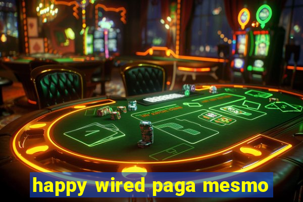 happy wired paga mesmo